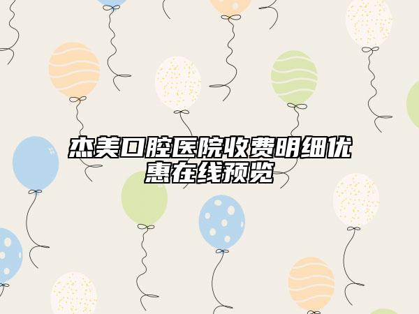 杰美口腔醫(yī)院收費(fèi)明細(xì)優(yōu)惠在線預(yù)覽