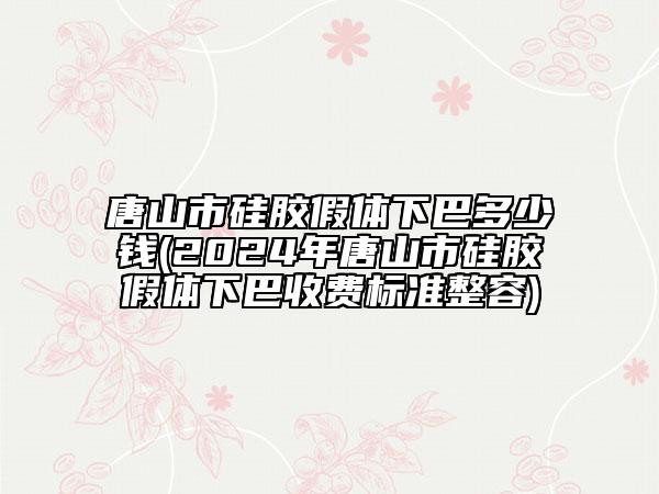 唐山市硅膠假體下巴多少錢(2024年唐山市硅膠假體下巴收費標(biāo)準(zhǔn)整容)
