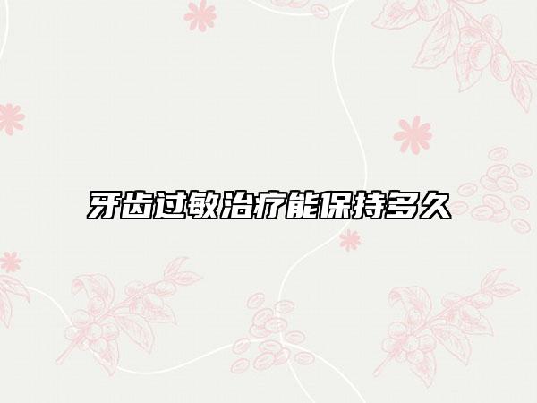 牙齒過敏治療能保持多久