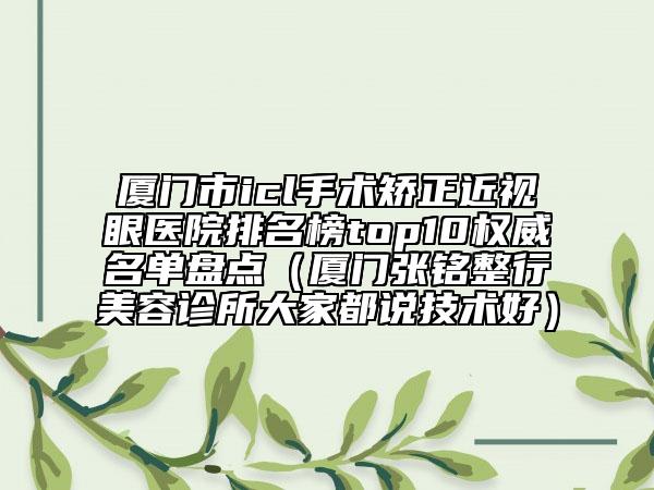 廈門市icl手術矯正近視眼醫(yī)院排名榜top10權威名單盤點（廈門張銘整行美容診所大家都說技術好）