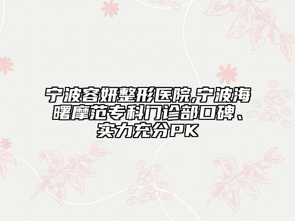 寧波容妍整形醫(yī)院,寧波海曙摩范?？崎T診部口碑、實(shí)力充分PK
