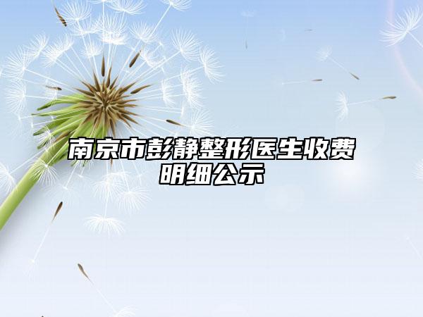 南京市彭靜整形醫(yī)生收費(fèi)明細(xì)公示