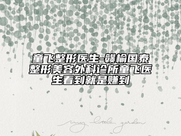 童飛整形醫(yī)生-贛榆國泰整形美容外科診所童飛醫(yī)生看到就是賺到