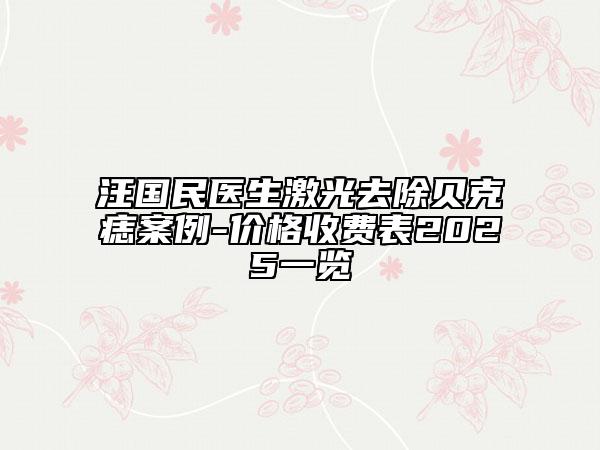 汪國民醫(yī)生激光去除貝克痣案例-價(jià)格收費(fèi)表2025一覽