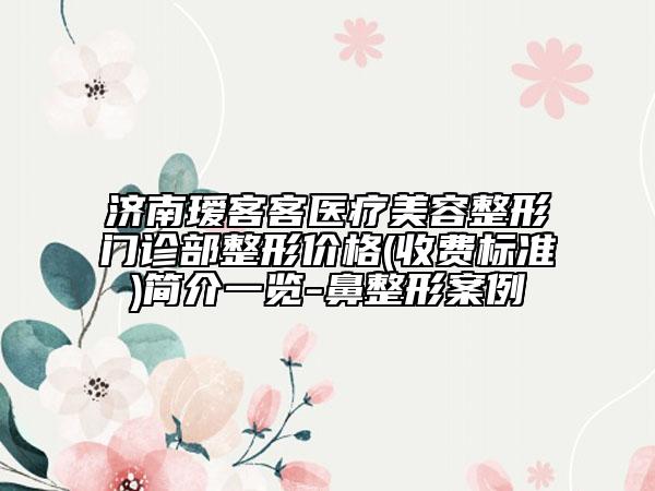 濟(jì)南璦客客醫(yī)療美容整形門(mén)診部整形價(jià)格(收費(fèi)標(biāo)準(zhǔn))簡(jiǎn)介一覽-鼻整形案例