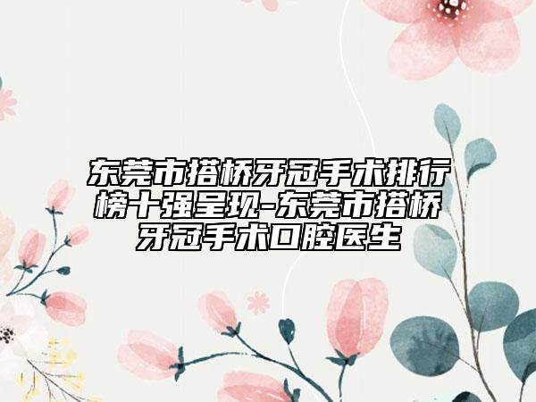 東莞市搭橋牙冠手術(shù)排行榜十強(qiáng)呈現(xiàn)-東莞市搭橋牙冠手術(shù)口腔醫(yī)生