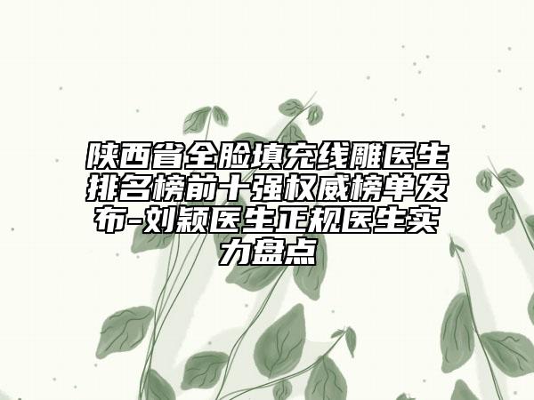 陜西省全臉填充線雕醫(yī)生排名榜前十強權(quán)威榜單發(fā)布-劉穎醫(yī)生正規(guī)醫(yī)生實力盤點