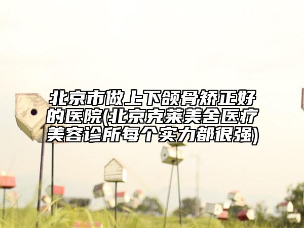 北京市做上下頜骨矯正好的醫(yī)院(北京克萊美舍醫(yī)療美容診所每個(gè)實(shí)力都很強(qiáng))