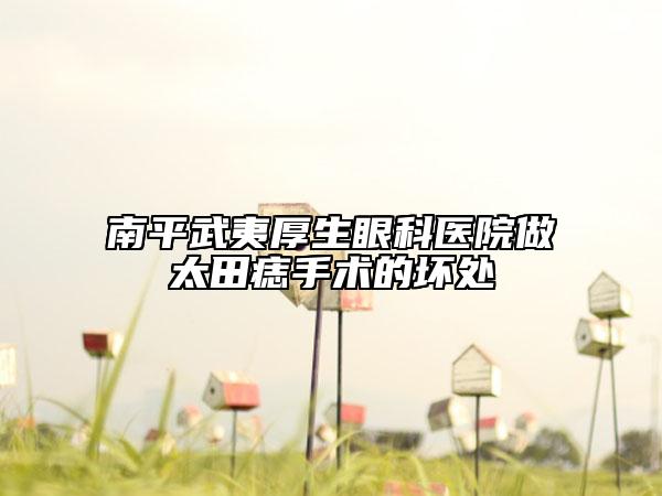 南平武夷厚生眼科醫(yī)院做太田痣手術(shù)的壞處