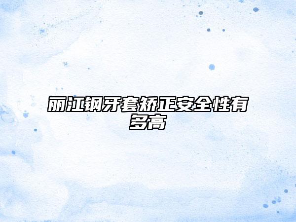 麗江鋼牙套矯正安全性有多高