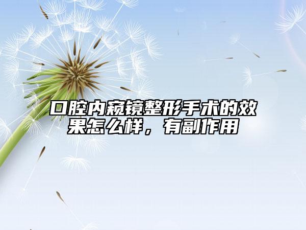 口腔內(nèi)窺鏡整形手術(shù)的效果怎么樣，有副作用