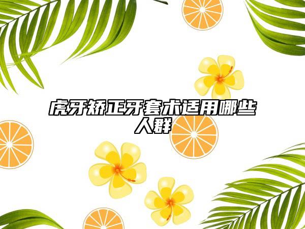 虎牙矯正牙套術適用哪些人群