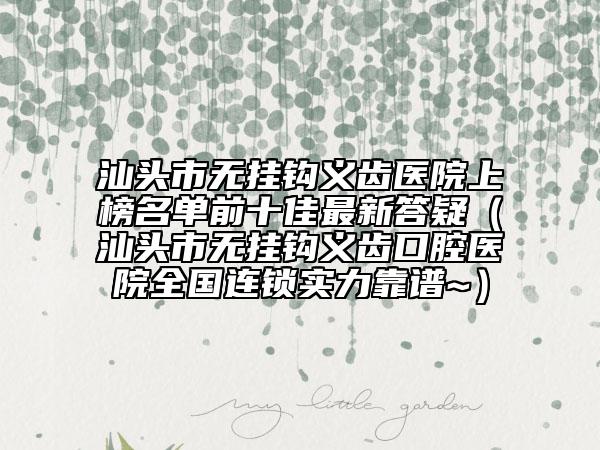 汕頭市無掛鉤義齒醫(yī)院上榜名單前十佳最新答疑（汕頭市無掛鉤義齒口腔醫(yī)院全國(guó)連鎖實(shí)力靠譜~）