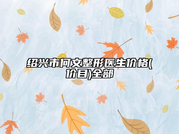 紹興市何文整形醫(yī)生價格(價目)全部