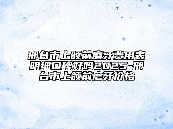 邢臺(tái)市上頜前磨牙費(fèi)用表明細(xì)口碑好嗎2025-邢臺(tái)市上頜前磨牙價(jià)格