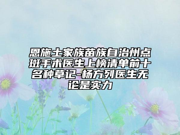 恩施土家族苗族自治州點(diǎn)斑手術(shù)醫(yī)生上榜清單前十名種草記-楊方列醫(yī)生無(wú)論是實(shí)力