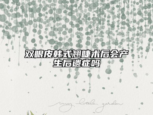 雙眼皮韓式翹睫術(shù)后會(huì)產(chǎn)生后遺癥嗎