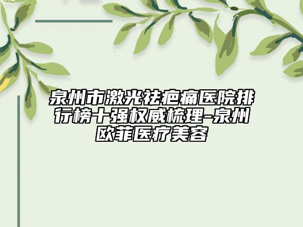 泉州市激光祛疤痛醫(yī)院排行榜十強權(quán)威梳理-泉州歐菲醫(yī)療美容