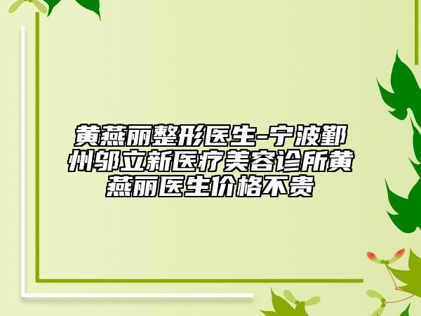 黃燕麗整形醫(yī)生-寧波鄞州鄔立新醫(yī)療美容診所黃燕麗醫(yī)生價(jià)格不貴