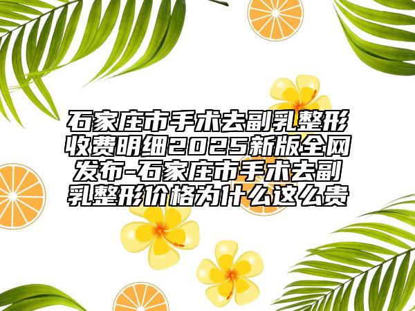 石家莊市手術去副乳整形收費明細2025新版全網(wǎng)發(fā)布-石家莊市手術去副乳整形價格為什么這么貴