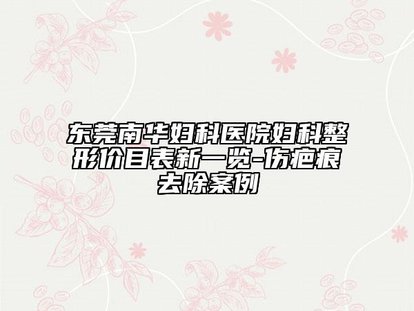 東莞南華婦科醫(yī)院婦科整形價目表新一覽-傷疤痕去除案例