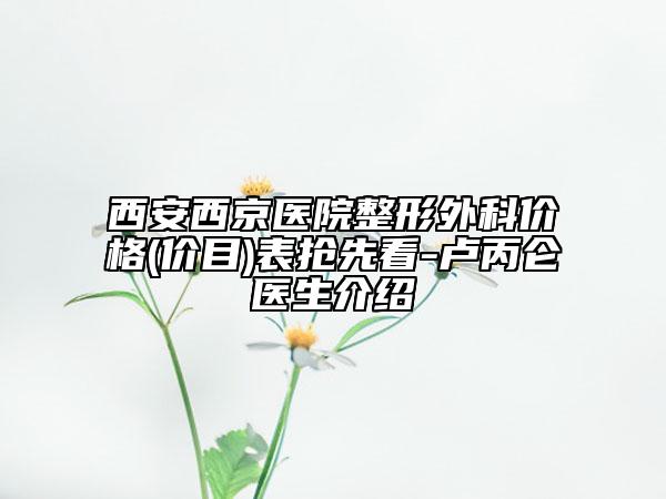 西安西京醫(yī)院整形外科價(jià)格(價(jià)目)表搶先看-盧丙侖醫(yī)生介紹