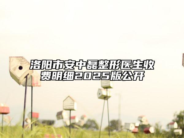 洛陽市安中磊整形醫(yī)生收費(fèi)明細(xì)2025版公開