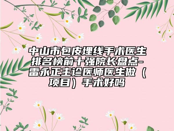 中山市包皮埋線手術(shù)醫(yī)生排名榜前十強院長盤點-雷永正主診醫(yī)師醫(yī)生做（項目）手術(shù)好嗎