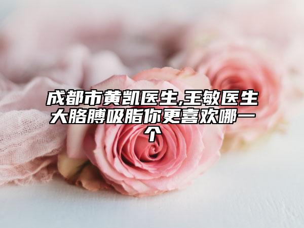 成都市黃凱醫(yī)生,王敏醫(yī)生大胳膊吸脂你更喜歡哪一個(gè)