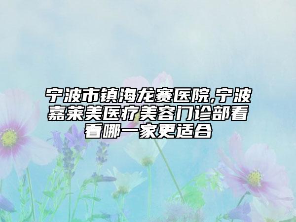 寧波市鎮(zhèn)海龍賽醫(yī)院,寧波嘉萊美醫(yī)療美容門診部看看哪一家更適合