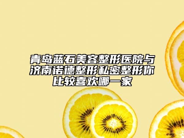 青島藍(lán)石美容整形醫(yī)院與濟(jì)南諾德整形私密整形你比較喜歡哪一家