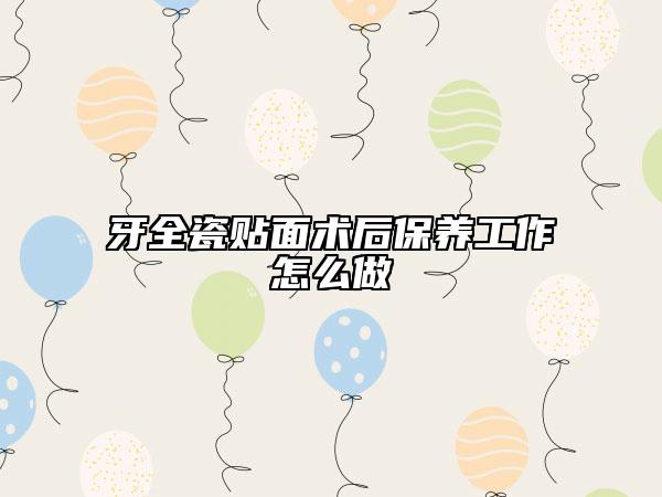 牙全瓷貼面術(shù)后保養(yǎng)工作怎么做