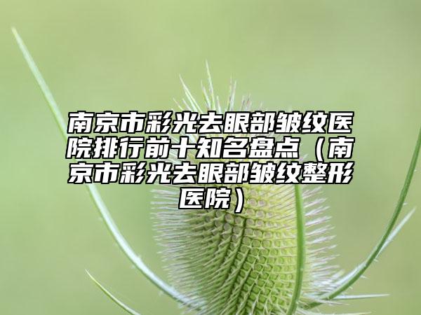 南京市彩光去眼部皺紋醫(yī)院排行前十知名盤點（南京市彩光去眼部皺紋整形醫(yī)院）