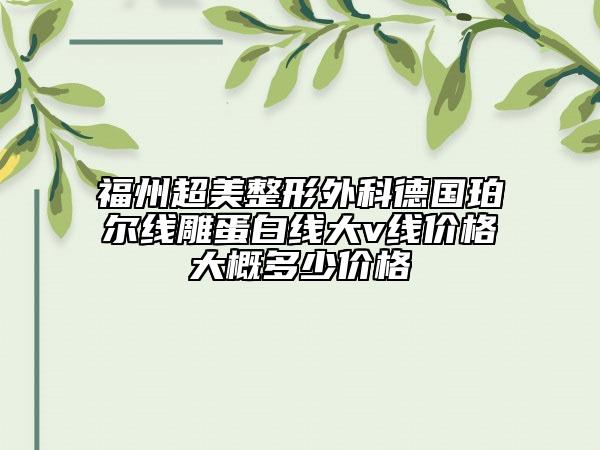 福州超美整形外科德國(guó)珀?duì)柧€雕蛋白線大v線價(jià)格大概多少價(jià)格