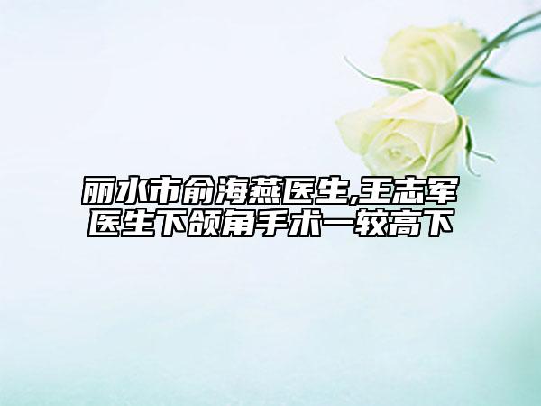 麗水市俞海燕醫(yī)生,王志軍醫(yī)生下頜角手術(shù)一較高下