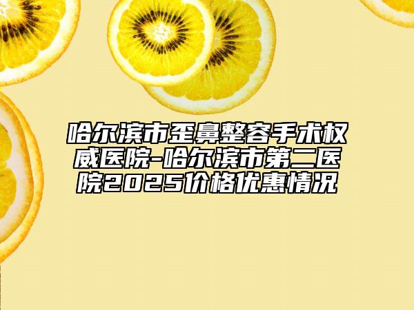 哈爾濱市歪鼻整容手術(shù)權(quán)威醫(yī)院-哈爾濱市第二醫(yī)院2025價(jià)格優(yōu)惠情況