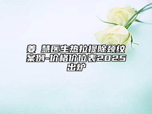 姜旻慧醫(yī)生熱拉提除頸紋案例-價格價位表2025出爐