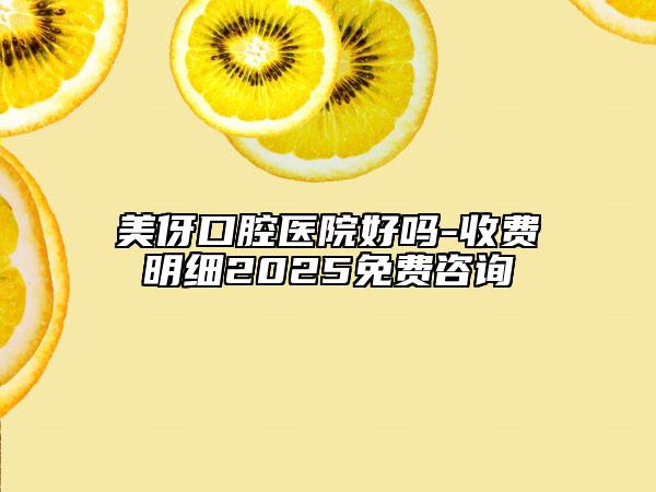 美伢口腔醫(yī)院好嗎-收費(fèi)明細(xì)2025免費(fèi)咨詢