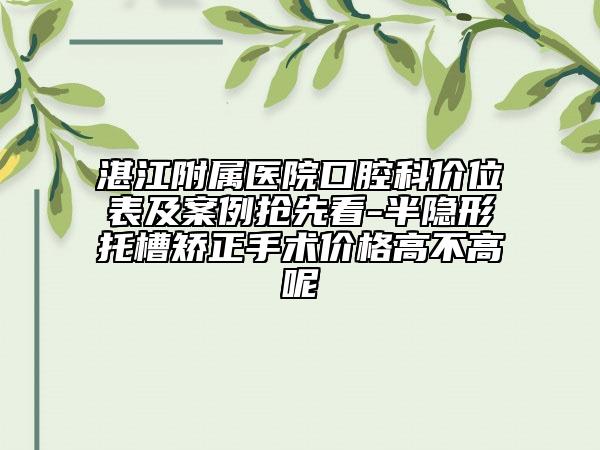 湛江附屬醫(yī)院口腔科價(jià)位表及案例搶先看-半隱形托槽矯正手術(shù)價(jià)格高不高呢