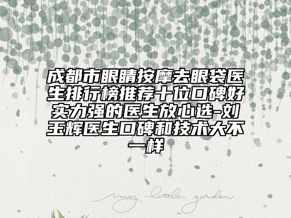 成都市眼睛按摩去眼袋醫(yī)生排行榜推薦十位口碑好實力強的醫(yī)生放心選-劉玉輝醫(yī)生口碑和技術大不一樣