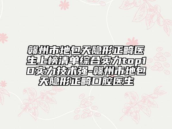 贛州市地包天隱形正畸醫(yī)生上榜清單綜合實(shí)力top10實(shí)力技術(shù)強(qiáng)-贛州市地包天隱形正畸口腔醫(yī)生