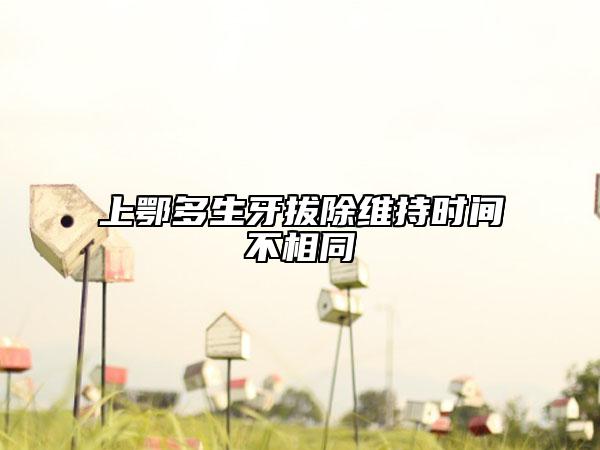 上鄂多生牙拔除維持時(shí)間不相同