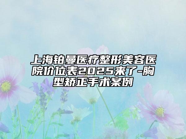 上海鉑曼醫(yī)療整形美容醫(yī)院價(jià)位表2025來了-胸型矯正手術(shù)案例