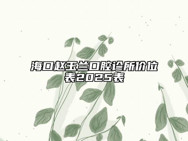 ?？谮w玉蘭口腔診所價(jià)位表2025表