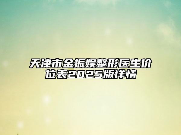 天津市金振娛整形醫(yī)生價位表2025版詳情