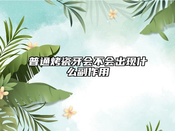 普通烤瓷牙會不會出現(xiàn)什么副作用