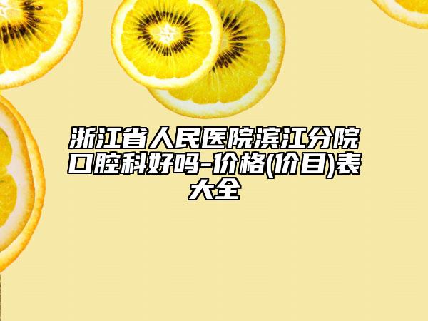 浙江省人民醫(yī)院濱江分院口腔科好嗎-價(jià)格(價(jià)目)表大全