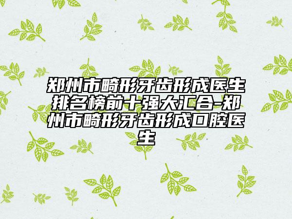 鄭州市畸形牙齒形成醫(yī)生排名榜前十強(qiáng)大匯合-鄭州市畸形牙齒形成口腔醫(yī)生