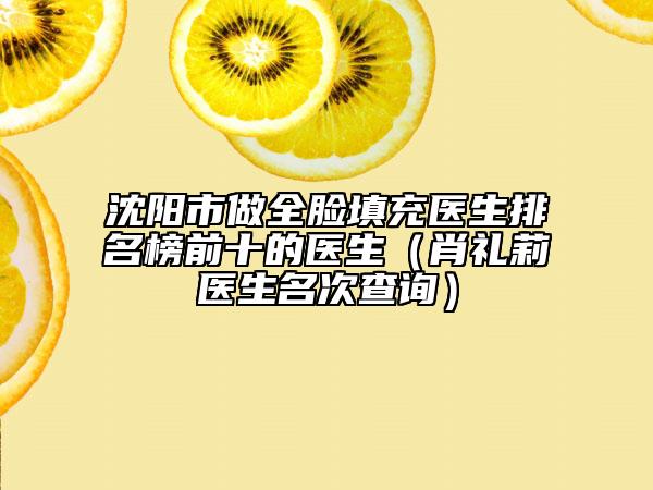 沈陽市做全臉填充醫(yī)生排名榜前十的醫(yī)生（肖禮莉醫(yī)生名次查詢）