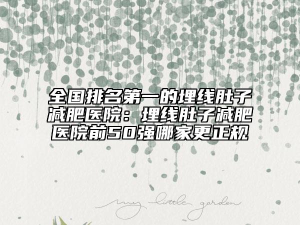 全國(guó)排名第一的埋線肚子減肥醫(yī)院：埋線肚子減肥醫(yī)院前50強(qiáng)哪家更正規(guī)